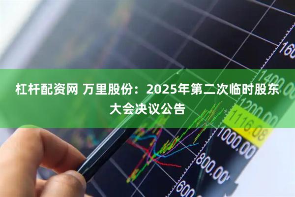 杠杆配资网 万里股份：2025年第二次临时股东大会决议公告
