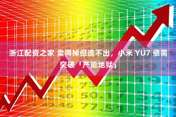 浙江配资之家 卖得掉但造不出，小米 YU7 亟需突破「产能地狱」