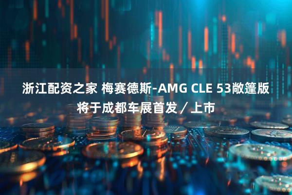浙江配资之家 梅赛德斯-AMG CLE 53敞篷版将于成都车展首发／上市