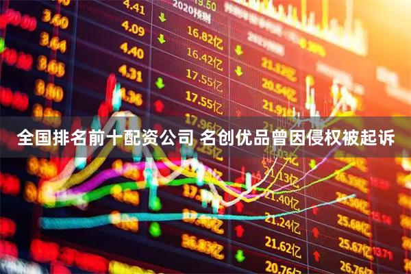 全国排名前十配资公司 名创优品曾因侵权被起诉