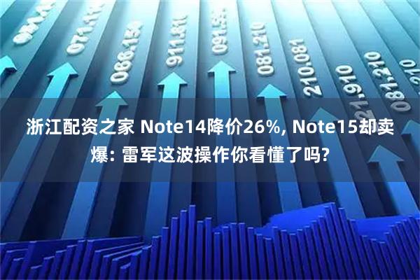 浙江配资之家 Note14降价26%, Note15却卖爆: 雷军这波操作你看懂了吗?