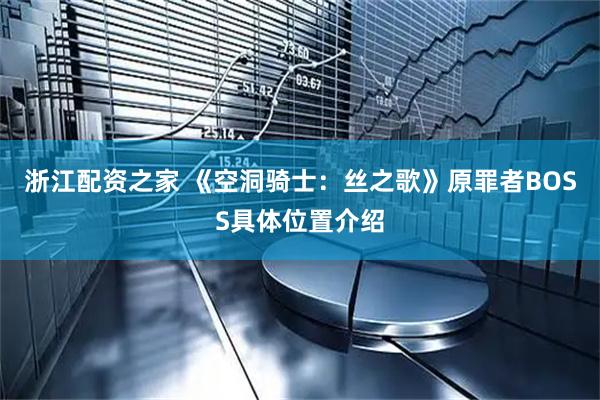 浙江配资之家 《空洞骑士：丝之歌》原罪者BOSS具体位置介绍