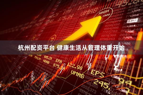 杭州配资平台 健康生活从管理体重开始