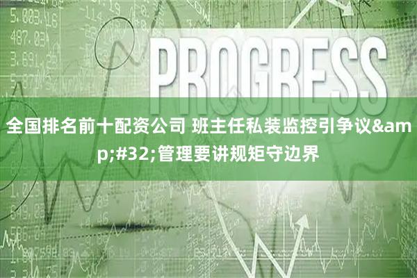全国排名前十配资公司 班主任私装监控引争议&#32;管理要讲规矩守边界