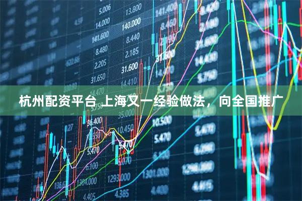 杭州配资平台 上海又一经验做法，向全国推广